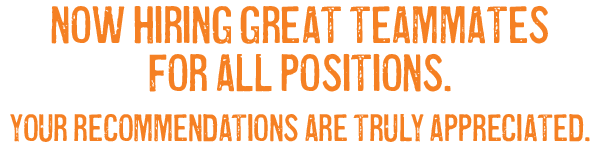 NOW HIRING GREAT TEAMMATES FOR ALL POSITIONS. YOUR RECOMMENDATIONS ARE TRULY APPRECIATED.